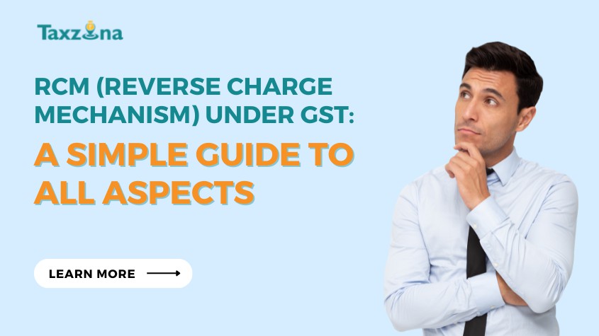 RCM (Reverse Charge Mechanism) Under GST A Simple Guide to All Aspects