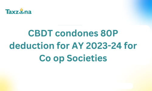 CBDT condones late filing of ITR to claim 80P deduction for Co operative Societies for AY 2023-24