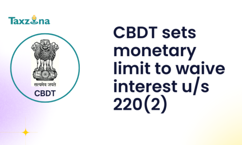 CBDT sets monetary limit of the Authority in reduction / waiver of Interest Under Section 220(2) of the Income Tax Act